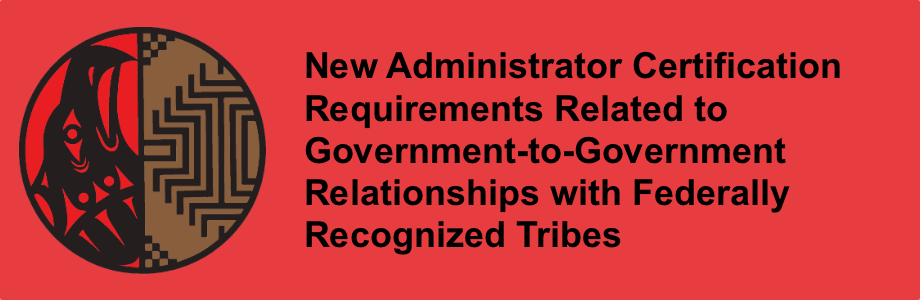 New Administrator Certification Requirements Related to Government-to-Government Relationships with Federally Recognized Tribes