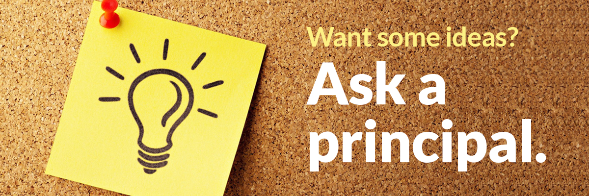 Want some ideas? Ask a principal.