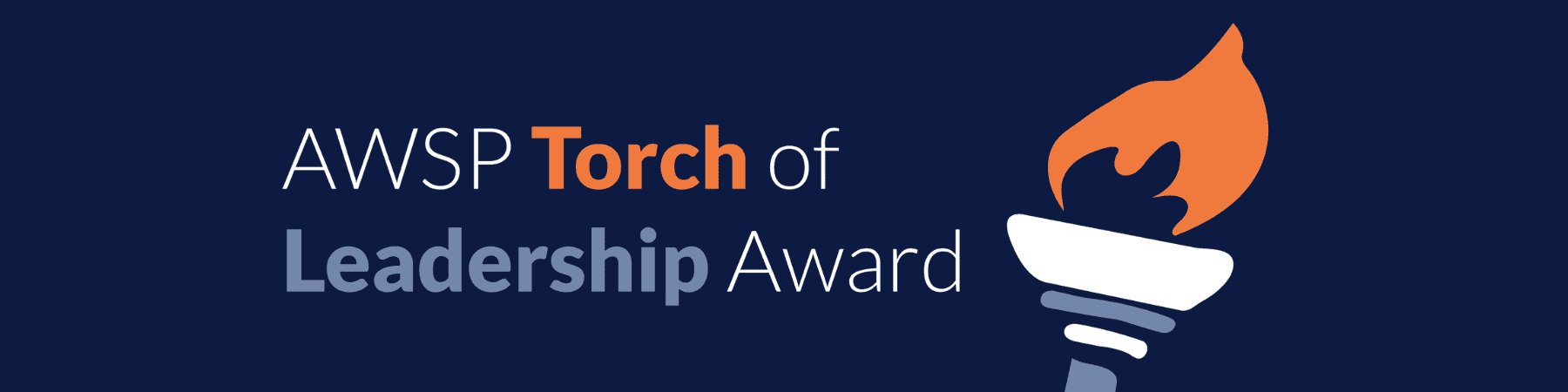 Torch of Leadership Website Header Banner for the AWSP Torch of Leadership Award featuring a graphic of a torch with an orange flame on a dark blue background. The text reads ‘AWSP Torch of Leadership Award,’ with ‘Torch’ in orange and ‘Leadership’ in a bold gray font.